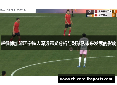 赵健博加盟辽宁铁人深远意义分析与对球队未来发展的影响