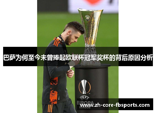 巴萨为何至今未曾捧起欧联杯冠军奖杯的背后原因分析 巴萨为何至今未曾捧起欧联杯冠军奖杯的背后原因分析