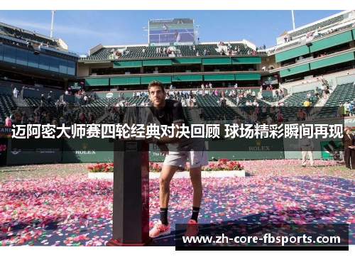 迈阿密大师赛四轮经典对决回顾 球场精彩瞬间再现 迈阿密大师赛四轮经典对决回顾 球场精彩瞬间再现