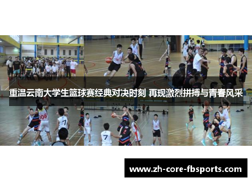重温云南大学生篮球赛经典对决时刻 再现激烈拼搏与青春风采