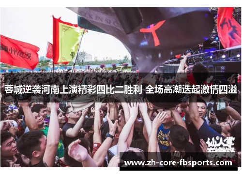 蓉城逆袭河南上演精彩四比二胜利 全场高潮迭起激情四溢