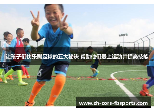 让孩子们快乐踢足球的五大秘诀 帮助他们爱上运动并提高技能 让孩子们快乐踢足球的五大秘诀 帮助他们爱上运动并提高技能