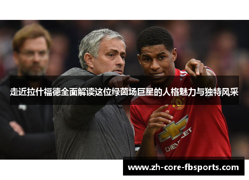 走近拉什福德全面解读这位绿茵场巨星的人格魅力与独特风采 走近拉什福德全面解读这位绿茵场巨星的人格魅力与独特风采