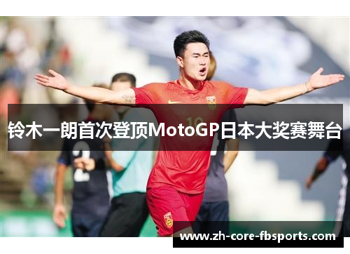 铃木一朗首次登顶MotoGP日本大奖赛舞台 铃木一朗首次登顶MotoGP日本大奖赛舞台