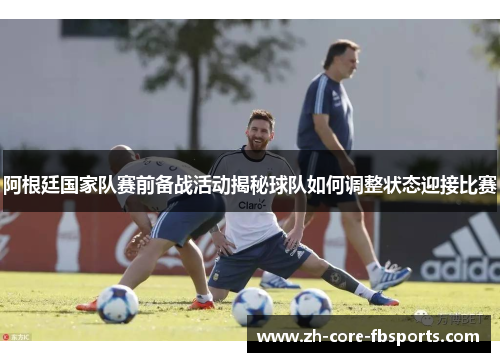 阿根廷国家队赛前备战活动揭秘球队如何调整状态迎接比赛