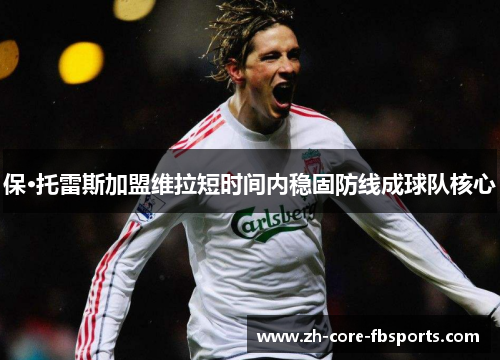 保·托雷斯加盟维拉短时间内稳固防线成球队核心