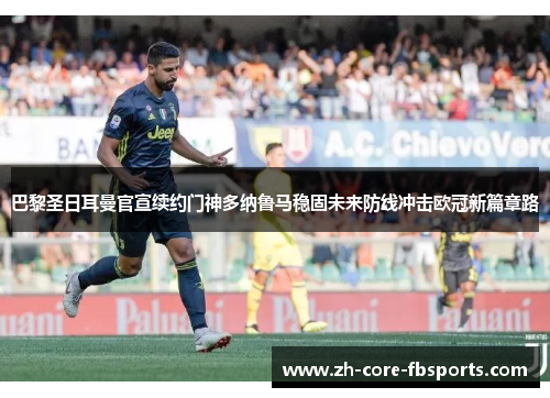 巴黎圣日耳曼官宣续约门神多纳鲁马稳固未来防线冲击欧冠新篇章路