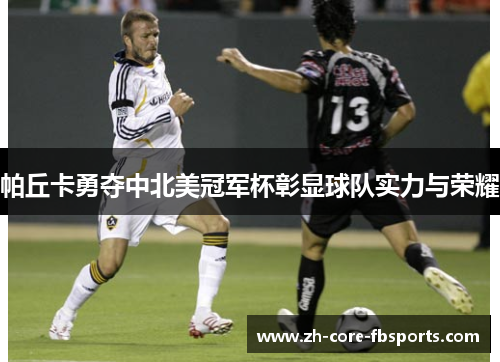 帕丘卡勇夺中北美冠军杯彰显球队实力与荣耀 帕丘卡勇夺中北美冠军杯彰显球队实力与荣耀