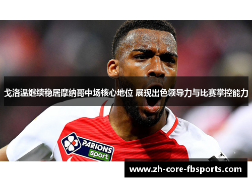 戈洛温继续稳居摩纳哥中场核心地位 展现出色领导力与比赛掌控能力 戈洛温继续稳居摩纳哥中场核心地位 展现出色领导力与比赛掌控能力