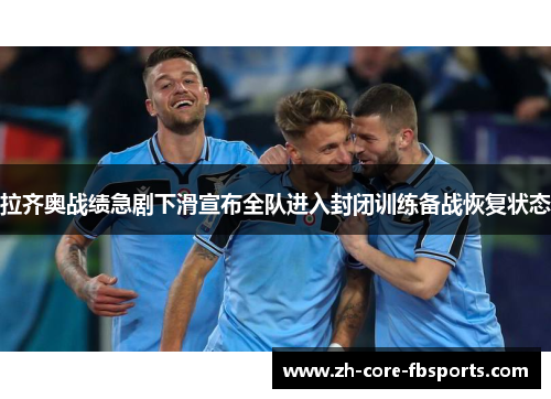 拉齐奥战绩急剧下滑宣布全队进入封闭训练备战恢复状态
