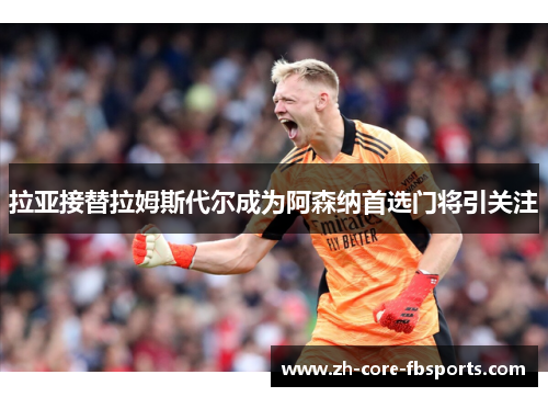 拉亚接替拉姆斯代尔成为阿森纳首选门将引关注