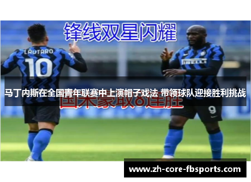 马丁内斯在全国青年联赛中上演帽子戏法 带领球队迎接胜利挑战 马丁内斯在全国青年联赛中上演帽子戏法 带领球队迎接胜利挑战