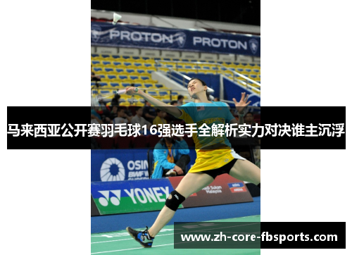 马来西亚公开赛羽毛球16强选手全解析实力对决谁主沉浮 马来西亚公开赛羽毛球16强选手全解析实力对决谁主沉浮