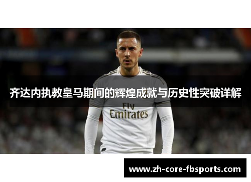 齐达内执教皇马期间的辉煌成就与历史性突破详解