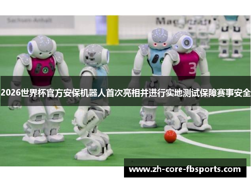 2026世界杯官方安保机器人首次亮相并进行实地测试保障赛事安全 2026世界杯官方安保机器人首次亮相并进行实地测试保障赛事安全