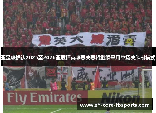 亚足联确认2025至2026亚冠精英联赛决赛将继续采用单场决胜制模式 亚足联确认2025至2026亚冠精英联赛决赛将继续采用单场决胜制模式