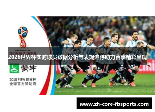 2026世界杯实时球员数据分析与表现追踪助力赛事精彩呈现