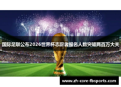 国际足联公布2026世界杯志愿者报名人数突破两百万大关 国际足联公布2026世界杯志愿者报名人数突破两百万大关